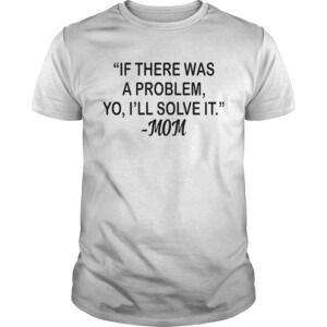 If There Was A Problem Yo Ill Solve It Mom Shirt